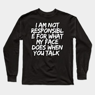 I'm Not Responsible For What My Face Does When You Talk Long Sleeve T-Shirt